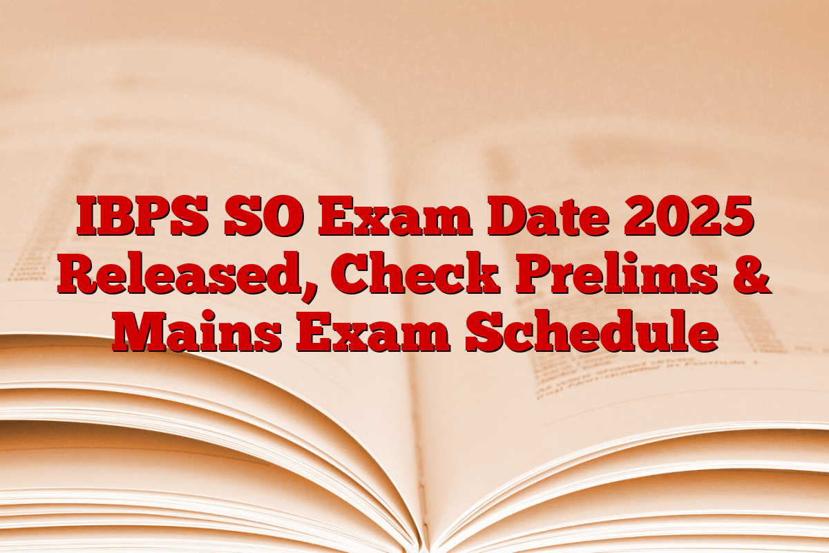 IBPS SO Exam Date 2025 Released, Check Prelims & Mains Exam Schedule