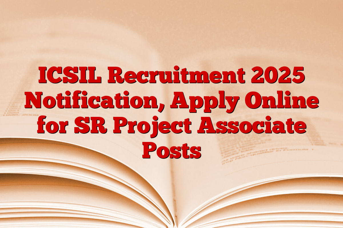 ICSIL Recruitment 2025 Notification, Apply Online for SR Project Associate Posts