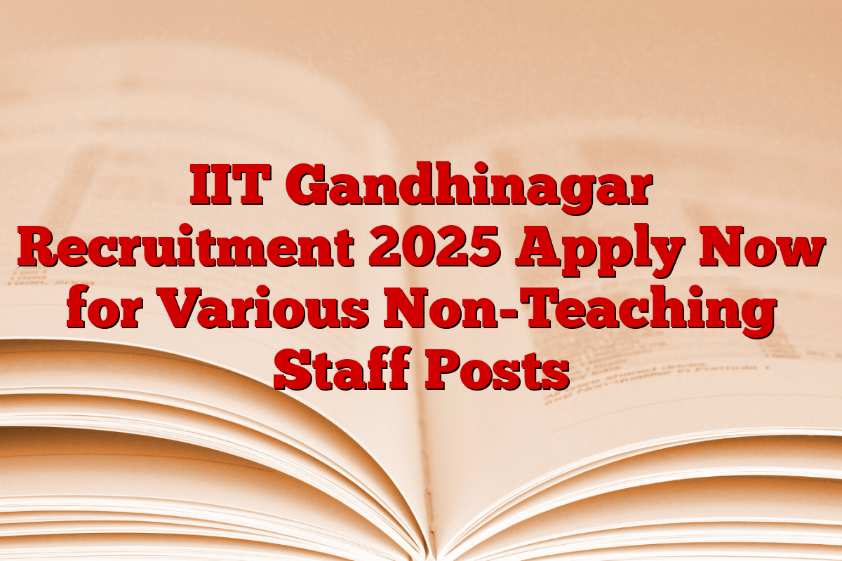 IIT Gandhinagar Recruitment 2025 Apply Now for Various Non-Teaching Staff Posts