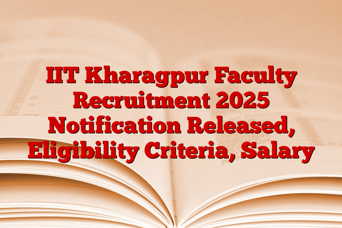 IIT Kharagpur Faculty Recruitment 2025 Notification Released, Eligibility Criteria, Salary