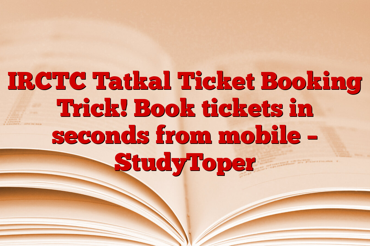 IRCTC Tatkal Ticket Booking Trick! Book tickets in seconds from mobile – StudyToper