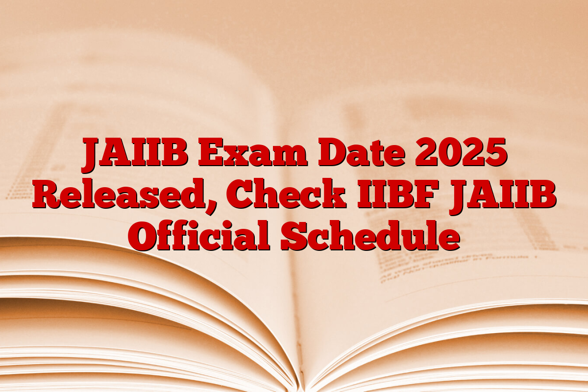 JAIIB Exam Date 2025 Released, Check IIBF JAIIB Official Schedule