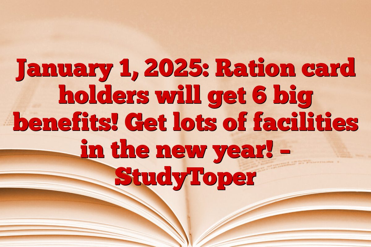 January 1, 2025: Ration card holders will get 6 big benefits! Get lots of facilities in the new year! – StudyToper