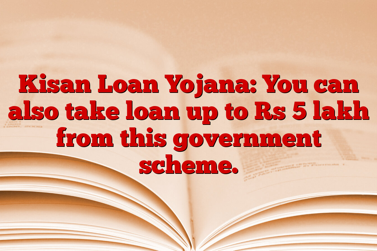 Kisan Loan Yojana: You can also take loan up to Rs 5 lakh from this government scheme.