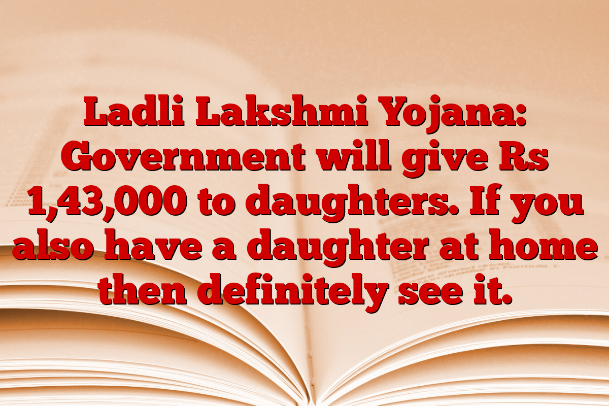 Ladli Lakshmi Yojana: Government will give Rs 1,43,000 to daughters. If you also have a daughter at home then definitely see it.