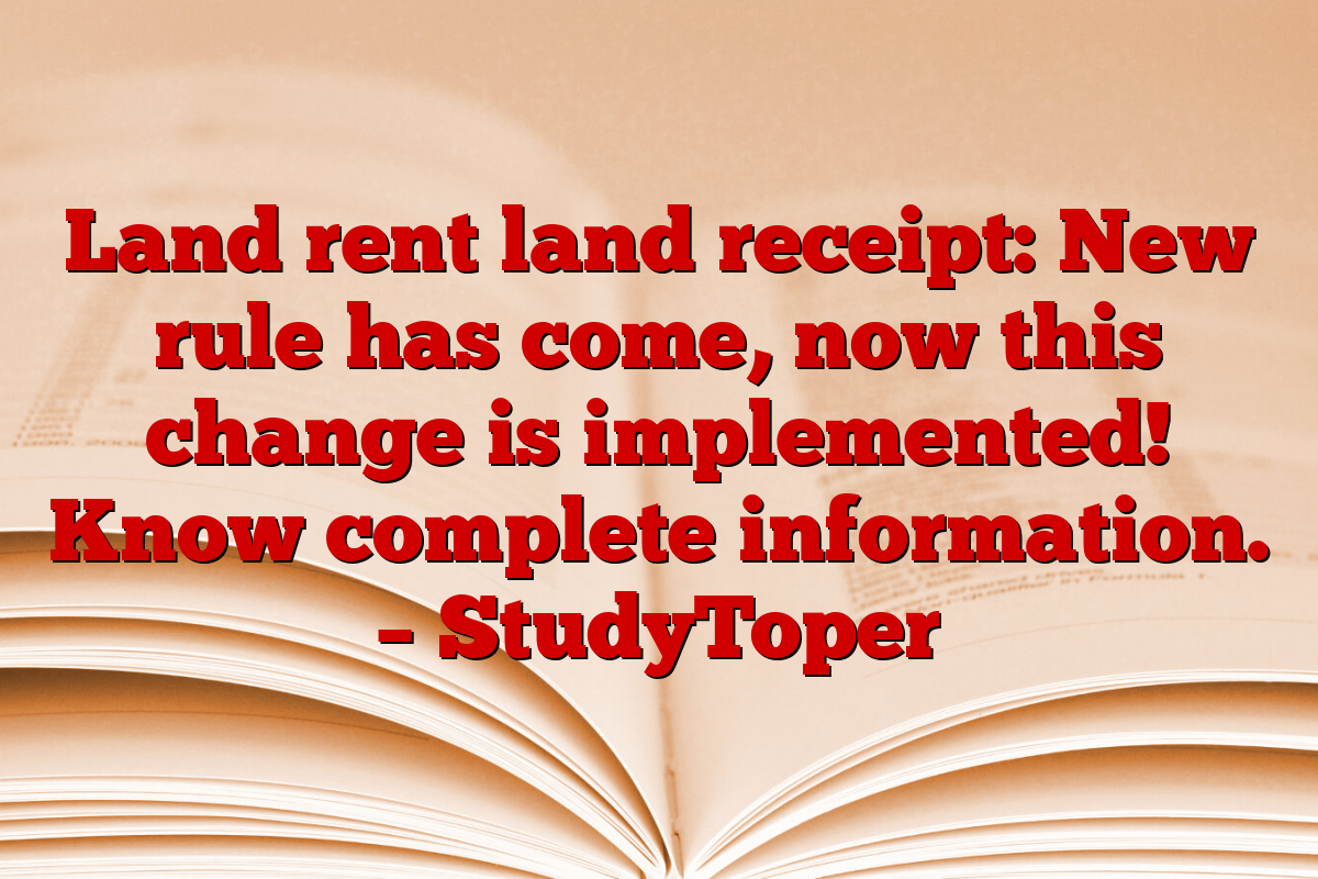 Land rent land receipt: New rule has come, now this change is implemented! Know complete information. – StudyToper