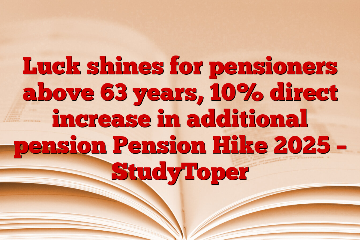 Luck shines for pensioners above 63 years, 10% direct increase in additional pension Pension Hike 2025 – StudyToper