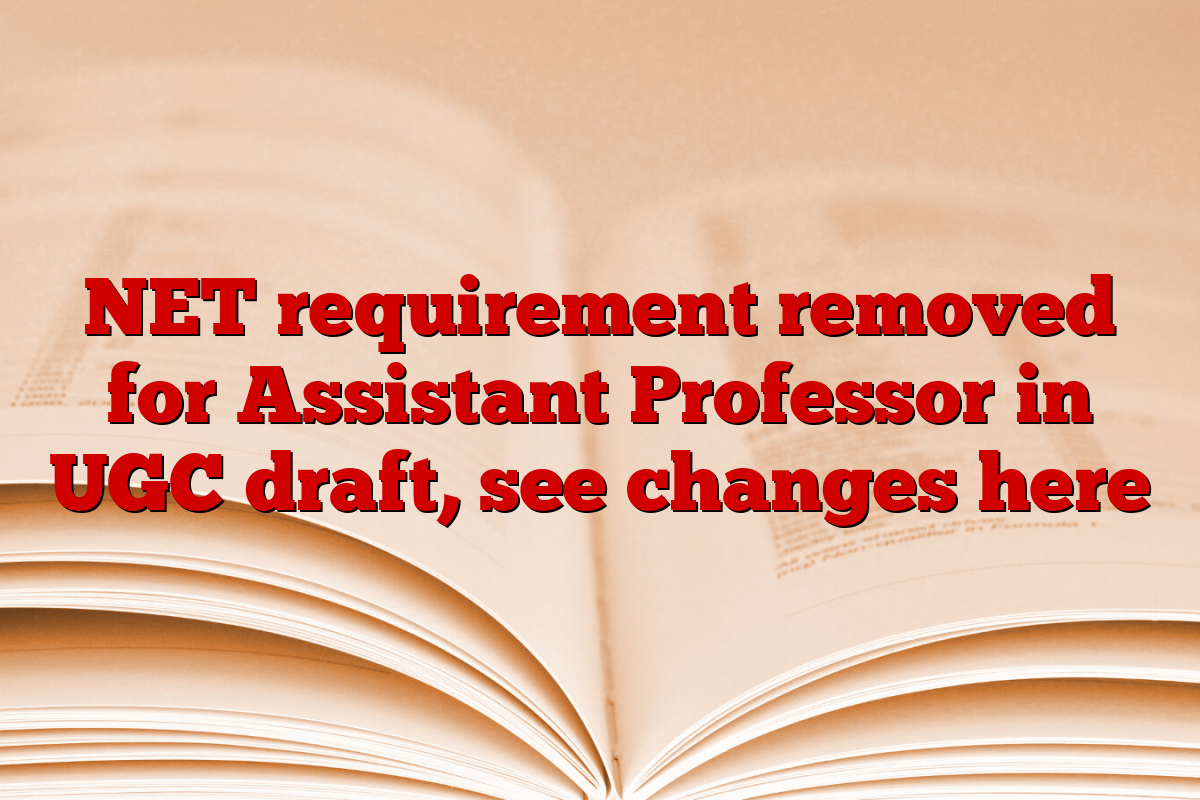 NET requirement removed for Assistant Professor in UGC draft, see changes here