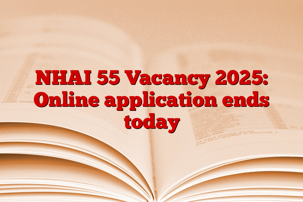 NHAI 55 Vacancy 2025: Online application ends today