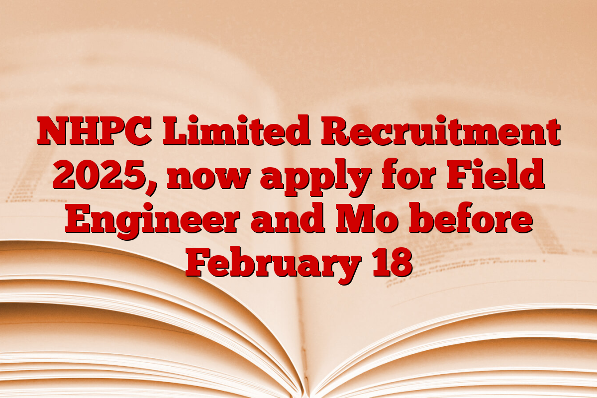 NHPC Limited Recruitment 2025, now apply for Field Engineer and Mo before February 18