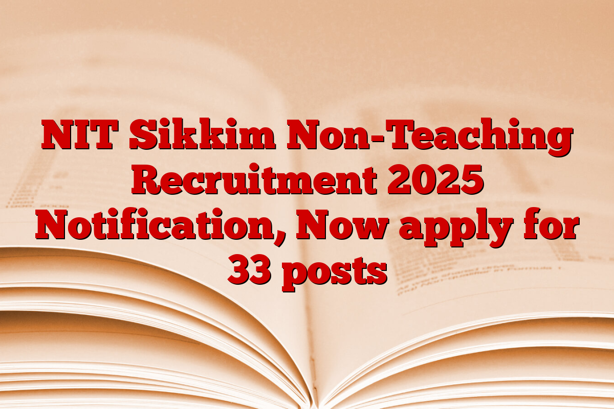 NIT Sikkim Non-Teaching Recruitment 2025 Notification, Now apply for 33 posts