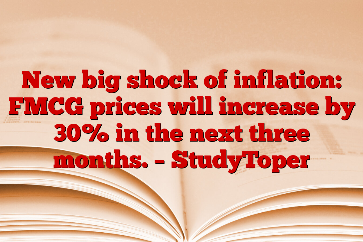 New big shock of inflation: FMCG prices will increase by 30% in the next three months. – StudyToper