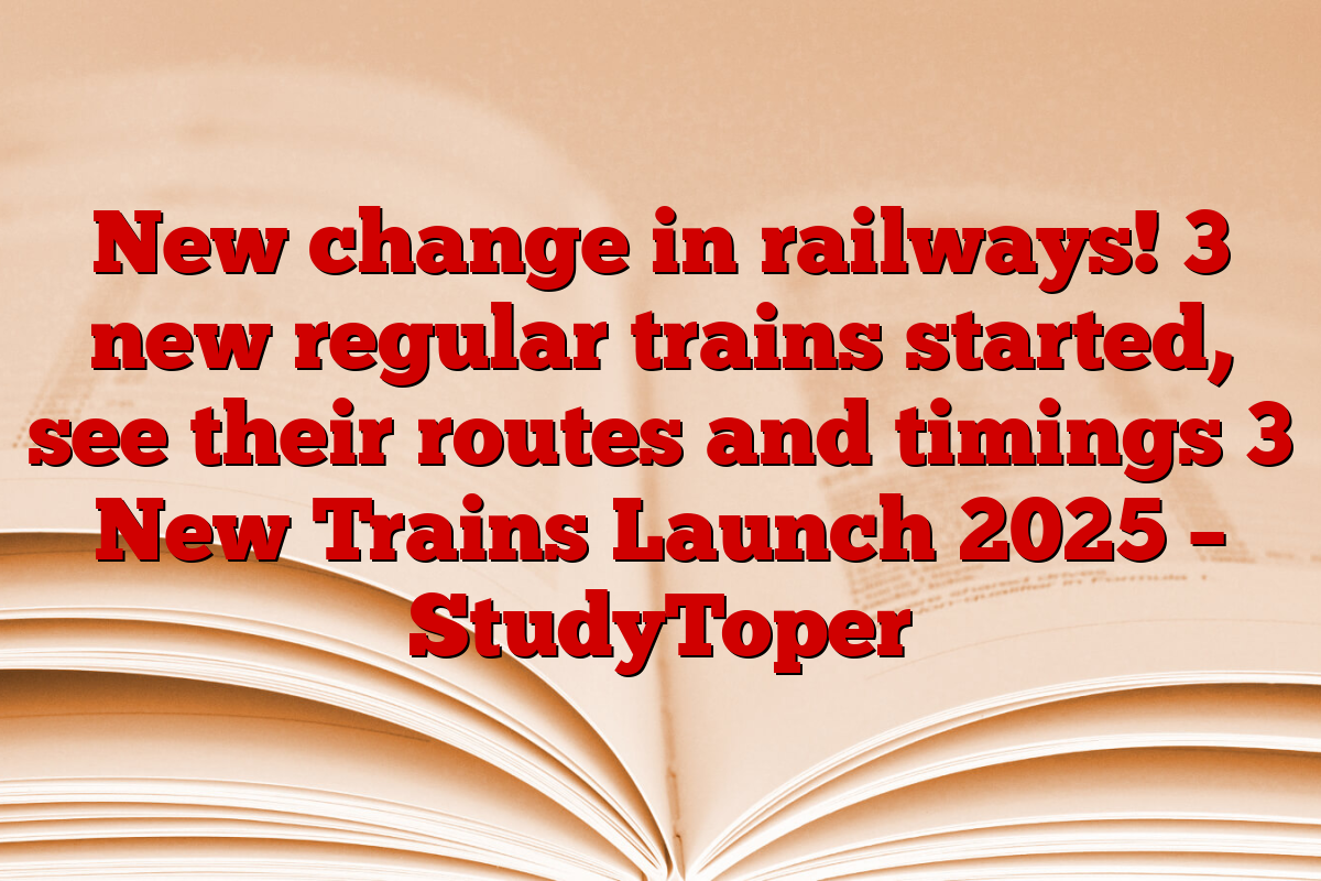 New change in railways! 3 new regular trains started, see their routes and timings 3 New Trains Launch 2025 – StudyToper