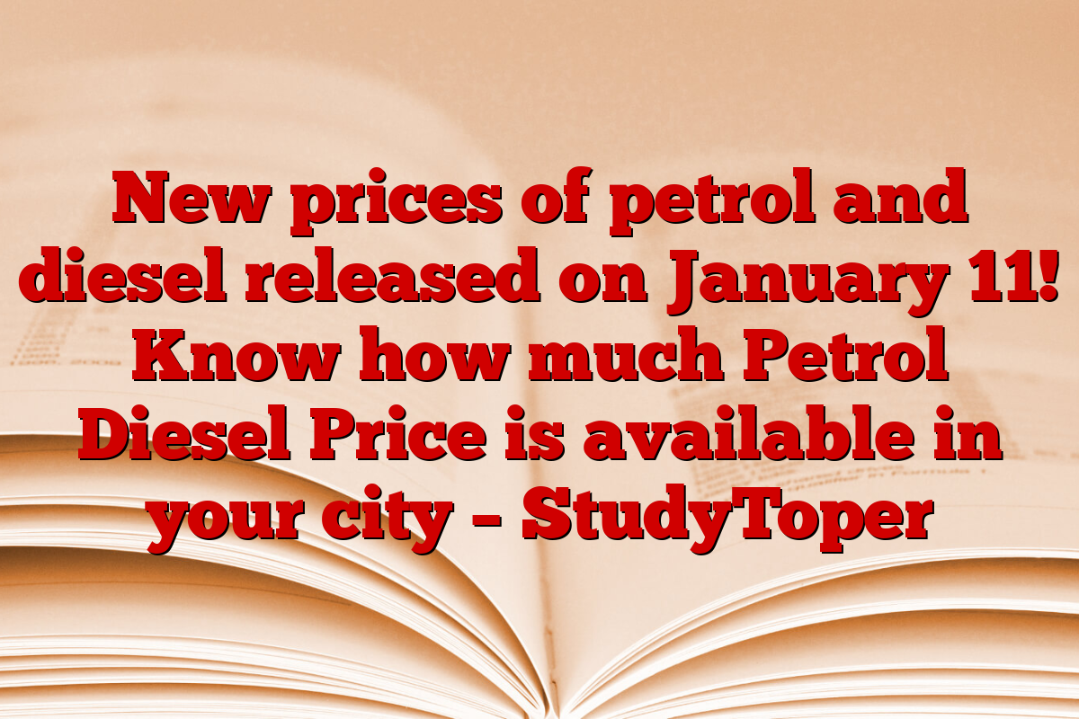 New prices of petrol and diesel released on January 11! Know how much Petrol Diesel Price is available in your city – StudyToper