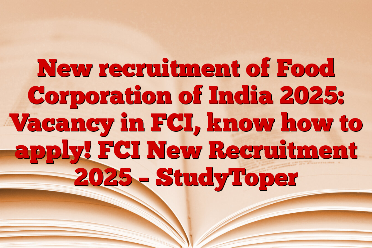 New recruitment of Food Corporation of India 2025: Vacancy in FCI, know how to apply! FCI New Recruitment 2025 – StudyToper