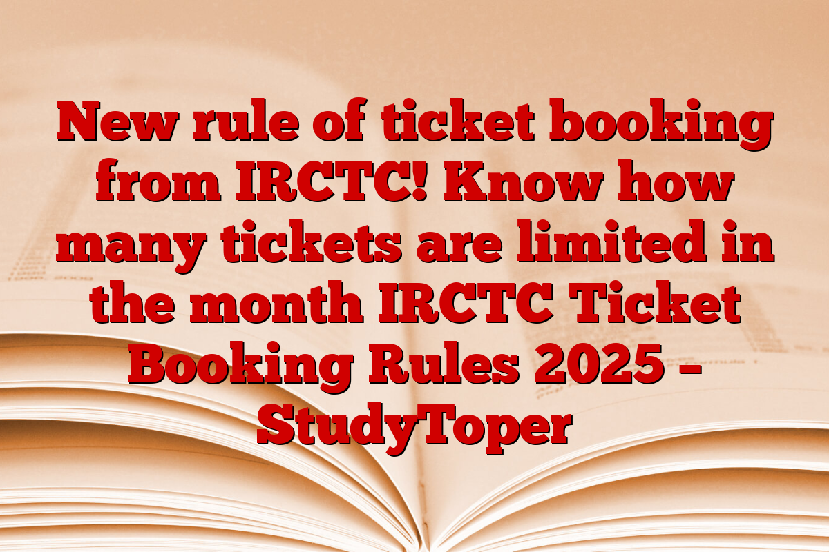 New rule of ticket booking from IRCTC! Know how many tickets are limited in the month IRCTC Ticket Booking Rules 2025 – StudyToper