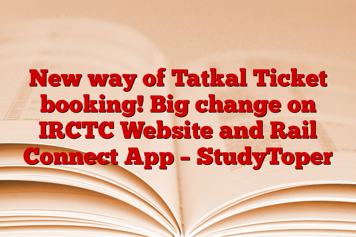 New way of Tatkal Ticket booking! Big change on IRCTC Website and Rail Connect App – StudyToper