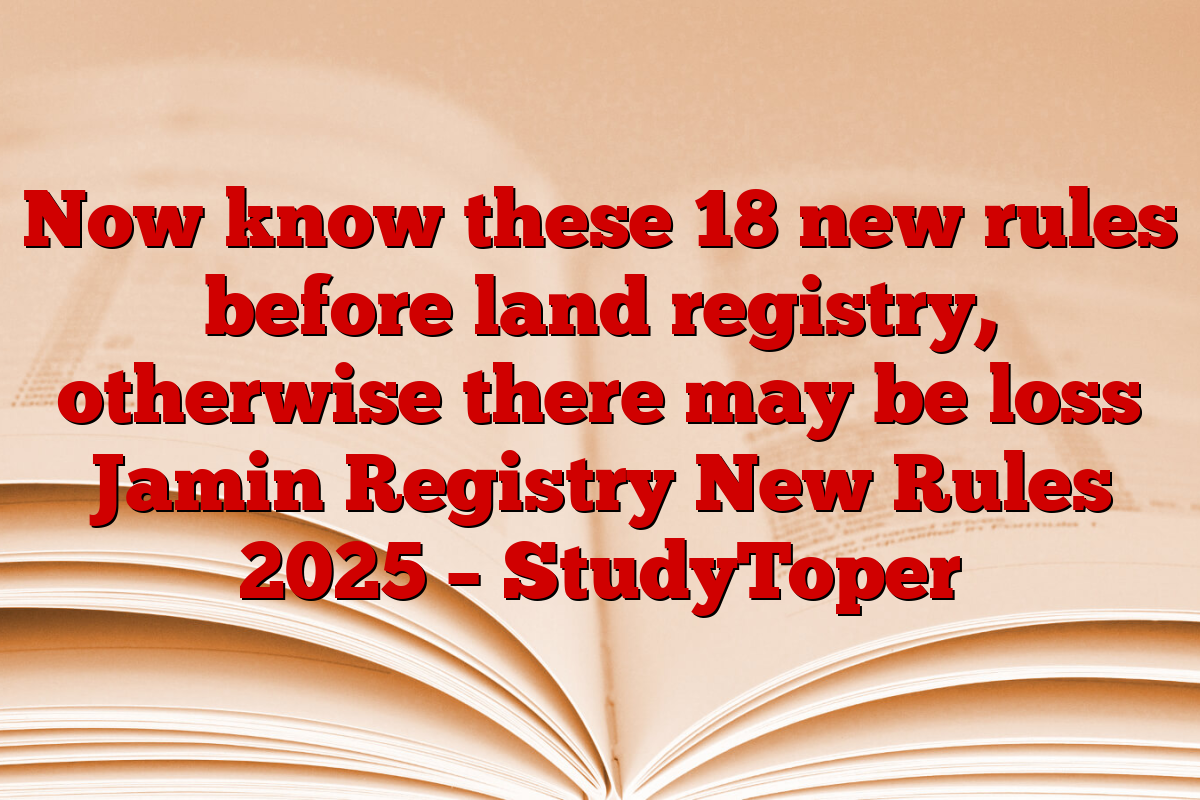 Now know these 18 new rules before land registry, otherwise there may be loss Jamin Registry New Rules 2025 – StudyToper