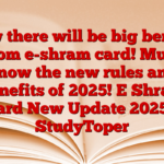 Now there will be big benefit from e-shram card! Must know the new rules and benefits of 2025! E Shram Card New Update 2025 – StudyToper