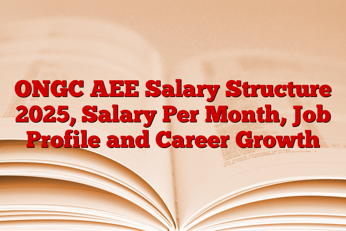 ONGC AEE Salary Structure 2025, Salary Per Month, Job Profile and Career Growth