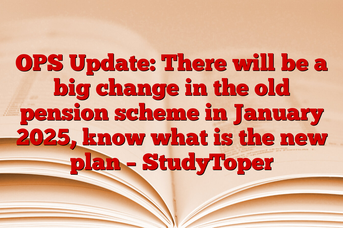 OPS Update: There will be a big change in the old pension scheme in January 2025, know what is the new plan – StudyToper