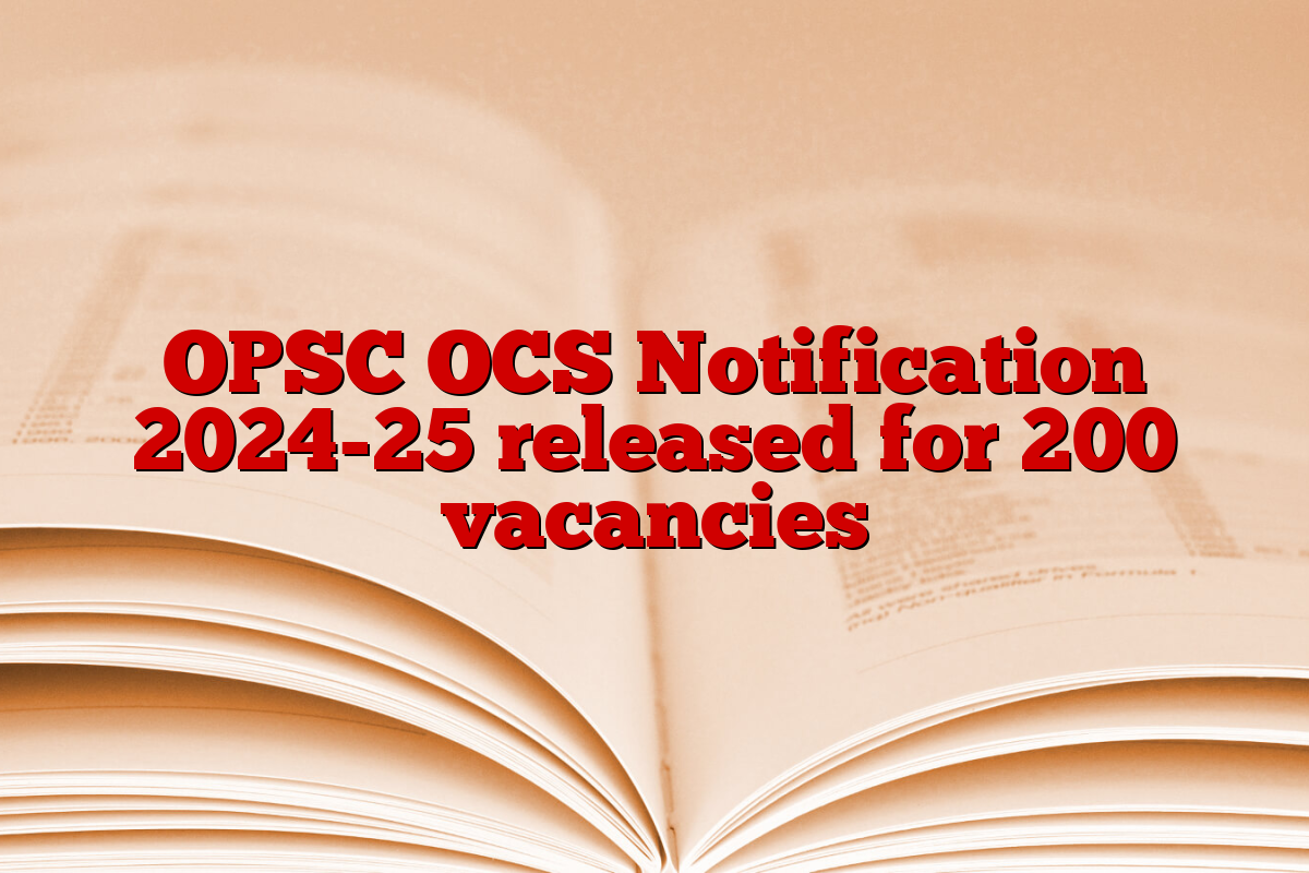 OPSC OCS Notification 2024-25 released for 200 vacancies