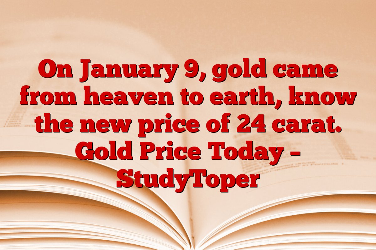 On January 9, gold came from heaven to earth, know the new price of 24 carat. Gold Price Today – StudyToper