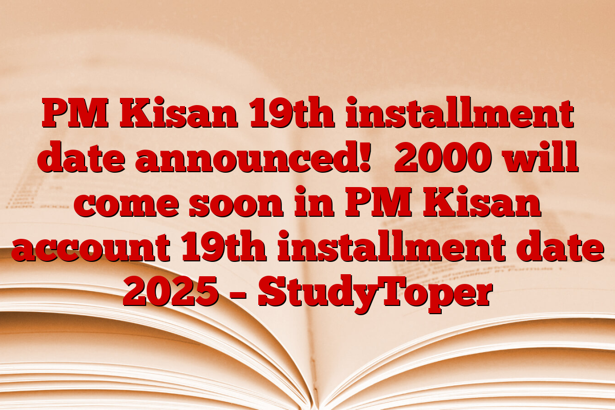 PM Kisan 19th installment date announced! ₹2000 will come soon in PM Kisan account 19th installment date 2025 – StudyToper