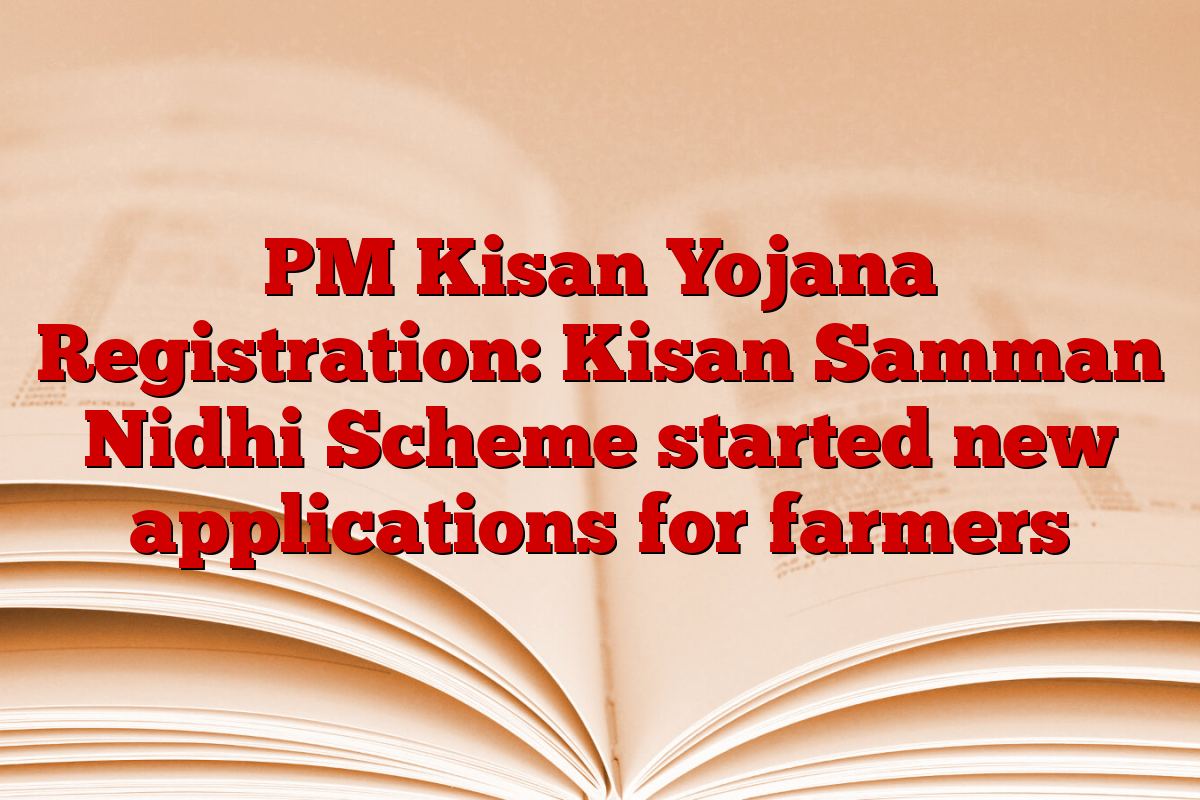 PM Kisan Yojana Registration: Kisan Samman Nidhi Scheme started new applications for farmers