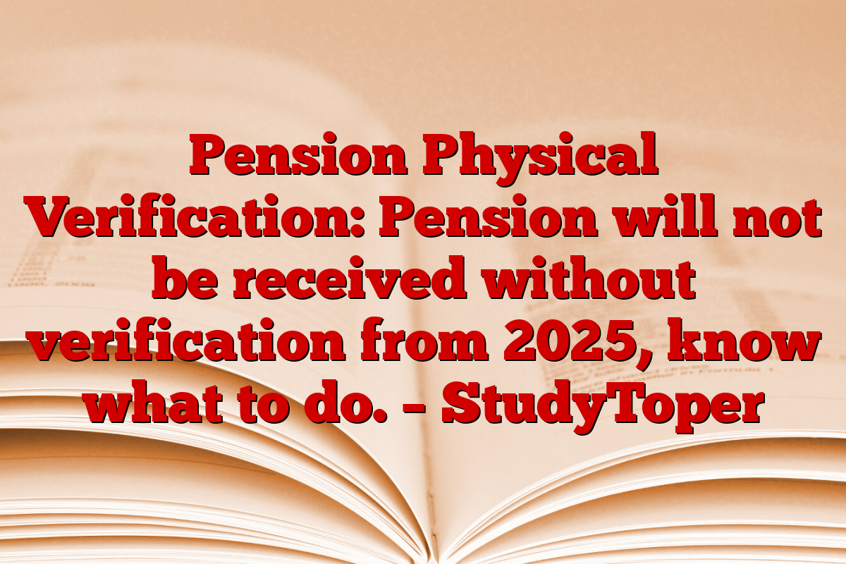 Pension Physical Verification: Pension will not be received without verification from 2025, know what to do. – StudyToper