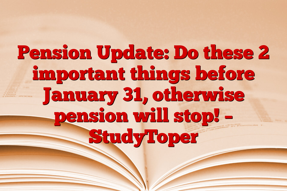 Pension Update: Do these 2 important things before January 31, otherwise pension will stop! – StudyToper