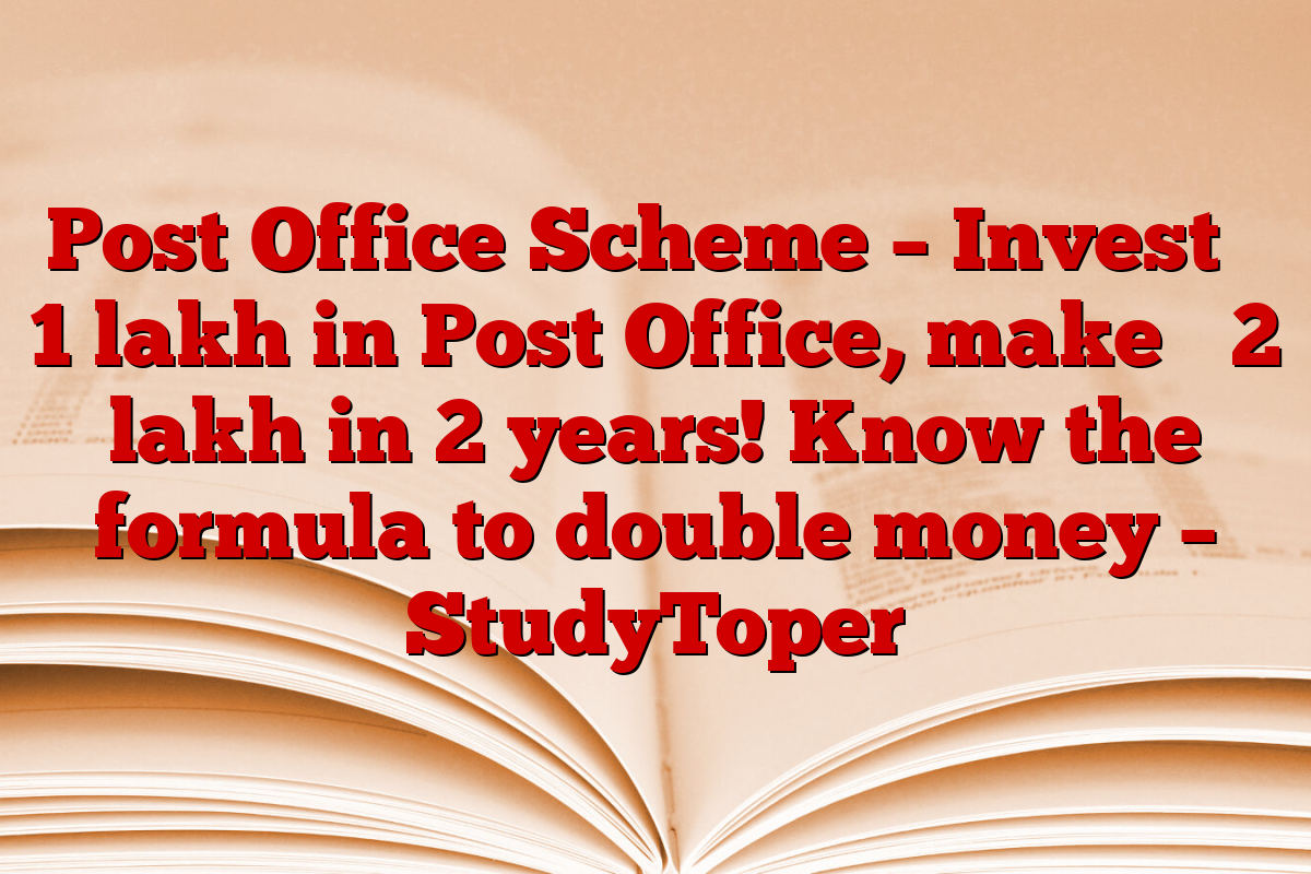 Post Office Scheme – Invest ₹ 1 lakh in Post Office, make ₹ 2 lakh in 2 years! Know the formula to double money – StudyToper