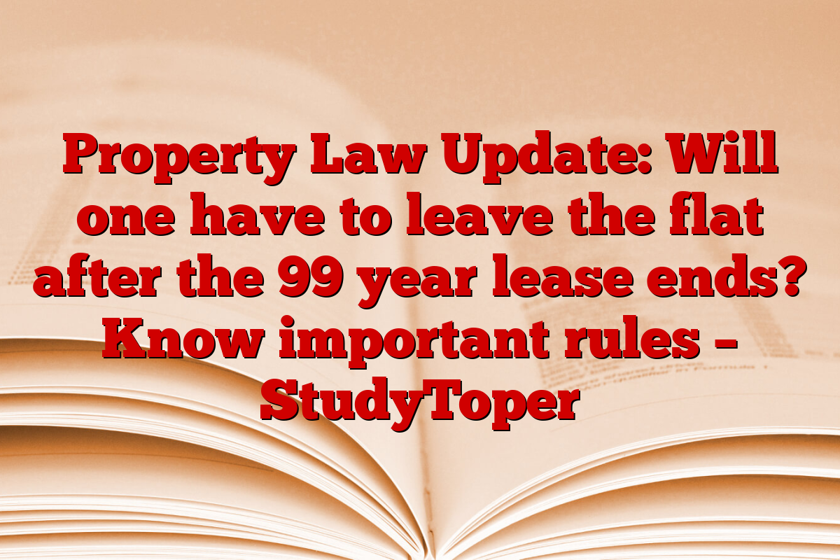 Property Law Update: Will one have to leave the flat after the 99 year lease ends? Know important rules – StudyToper