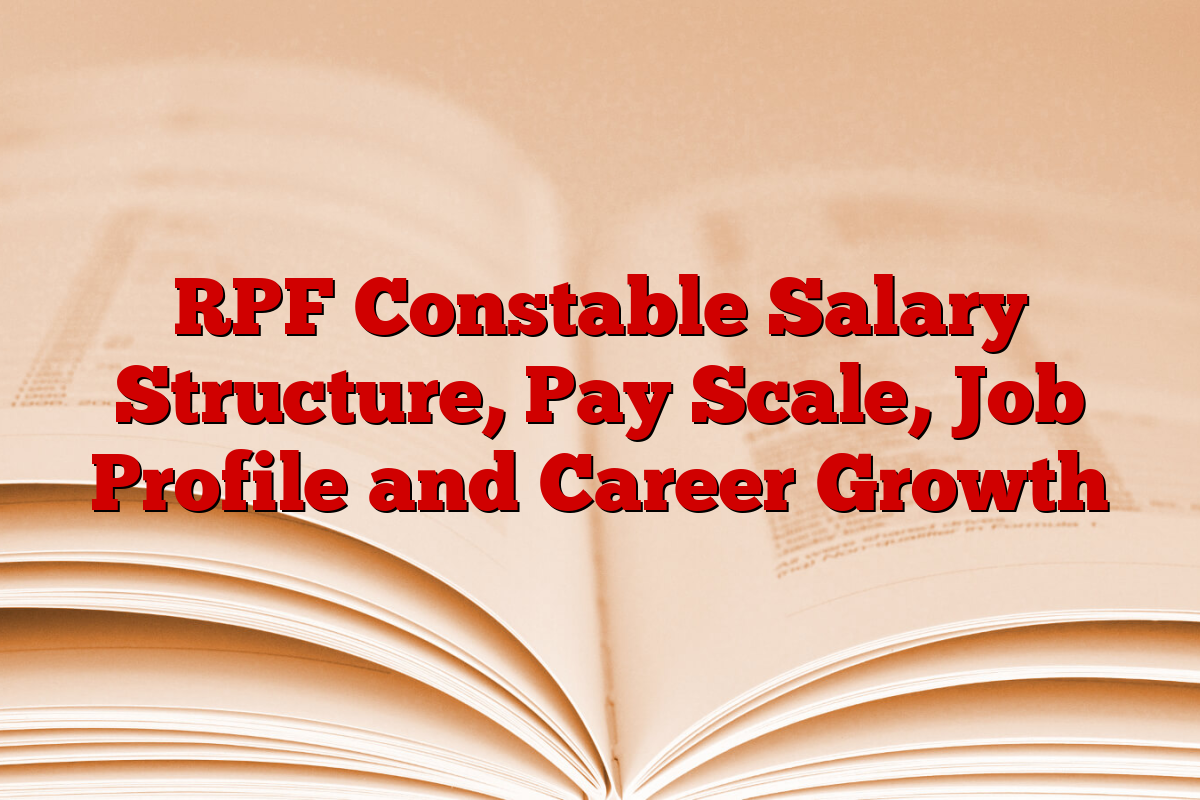 RPF Constable Salary Structure, Pay Scale, Job Profile and Career Growth