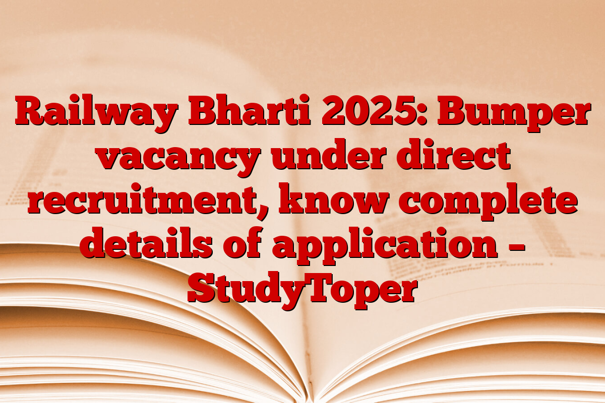 Railway Bharti 2025: Bumper vacancy under direct recruitment, know complete details of application – StudyToper