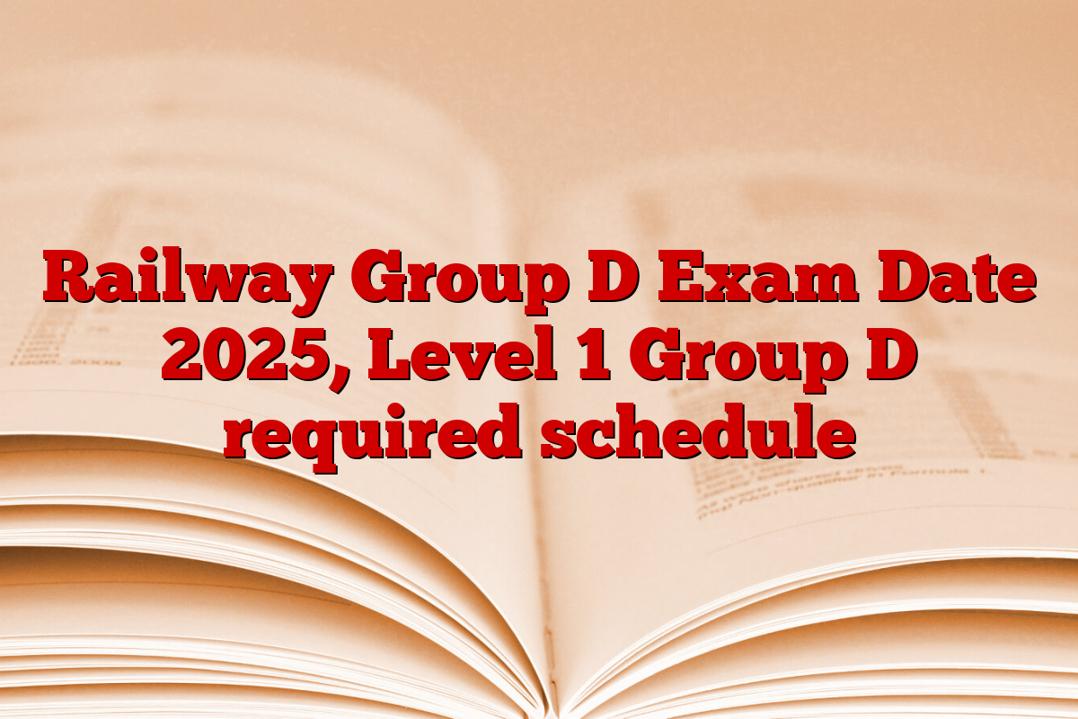Railway Group D Exam Date 2025, Level 1 Group D required schedule