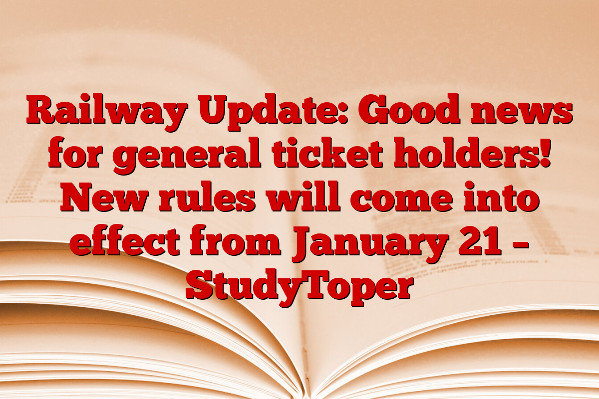 Railway Update: Good news for general ticket holders! New rules will come into effect from January 21 – StudyToper