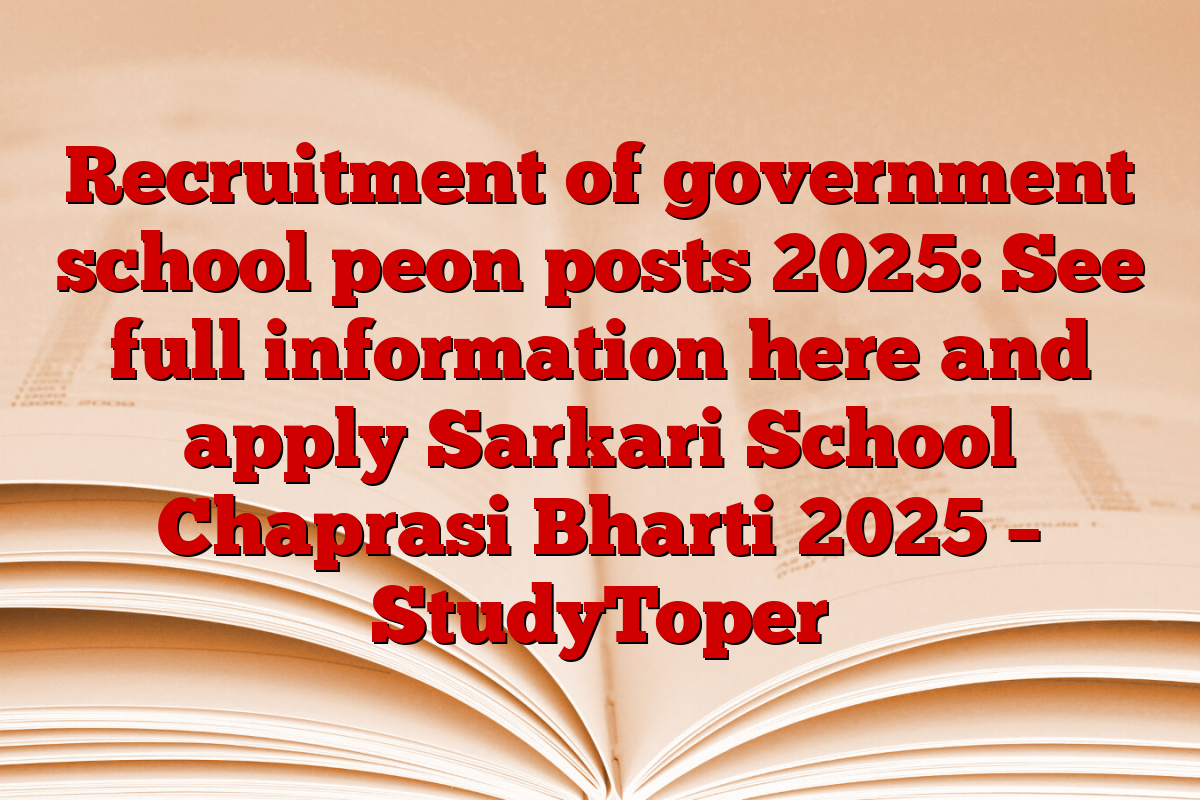 Recruitment of government school peon posts 2025: See full information here and apply Sarkari School Chaprasi Bharti 2025 – StudyToper