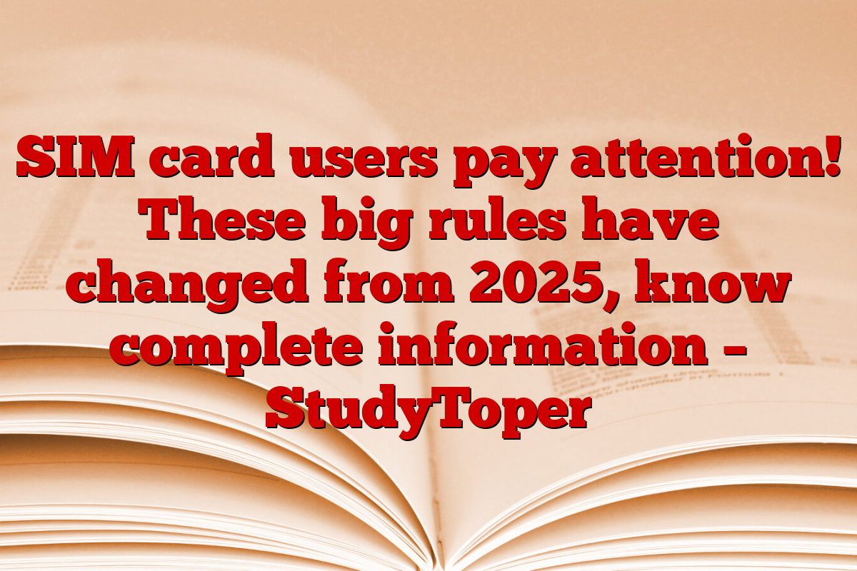 SIM card users pay attention! These big rules have changed from 2025, know complete information – StudyToper