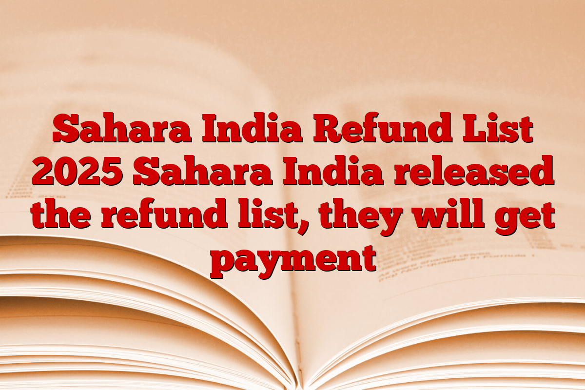 Sahara India Refund List 2025 Sahara India released the refund list, they will get payment