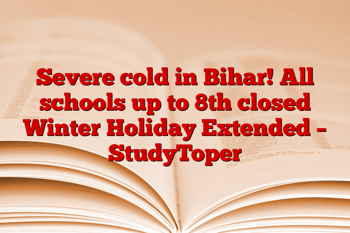 Severe cold in Bihar! All schools up to 8th closed Winter Holiday Extended – StudyToper