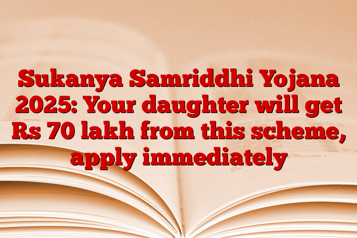 Sukanya Samriddhi Yojana 2025: Your daughter will get Rs 70 lakh from this scheme, apply immediately