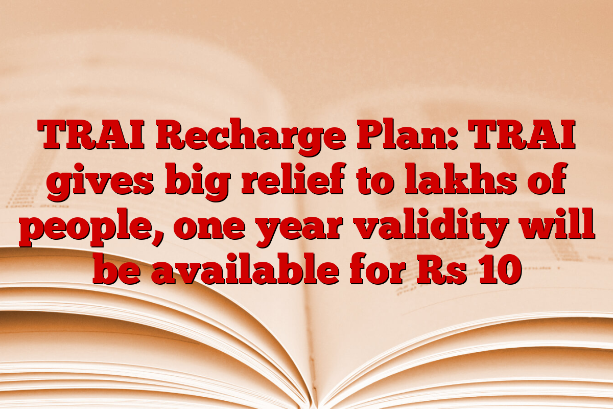 TRAI Recharge Plan: TRAI gives big relief to lakhs of people, one year validity will be available for Rs 10