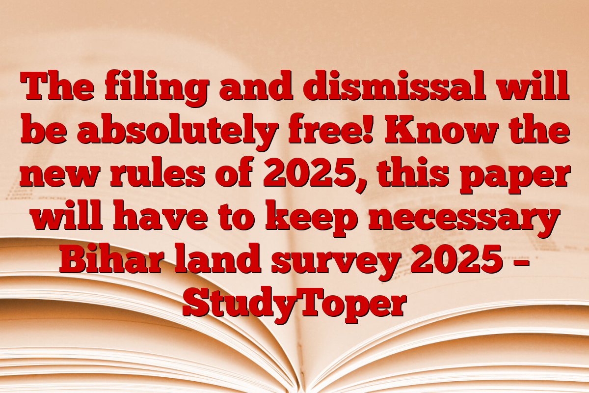 The filing and dismissal will be absolutely free! Know the new rules of 2025, this paper will have to keep necessary Bihar land survey 2025 – StudyToper