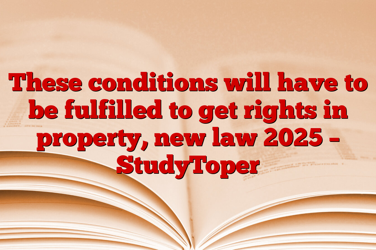 These conditions will have to be fulfilled to get rights in property, new law 2025 – StudyToper