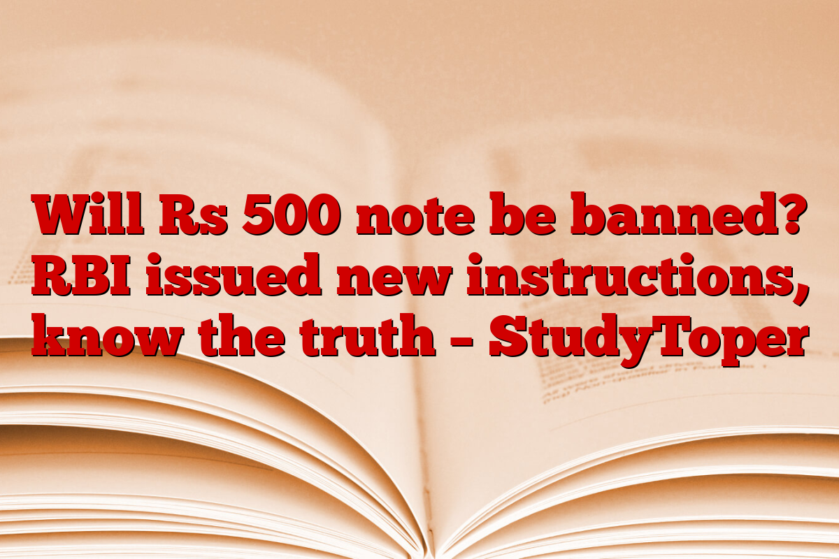 Will Rs 500 note be banned? RBI issued new instructions, know the truth – StudyToper