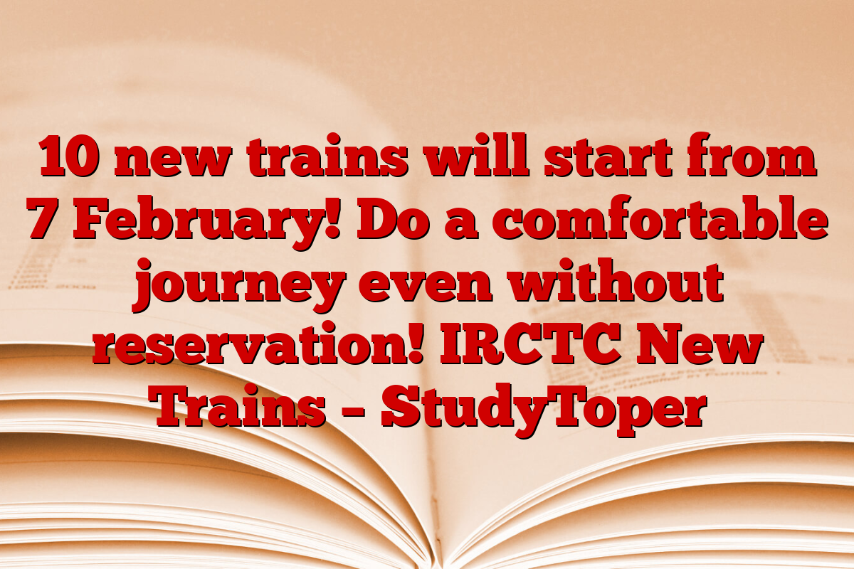 10 new trains will start from 7 February! Do a comfortable journey even without reservation! IRCTC New Trains – StudyToper