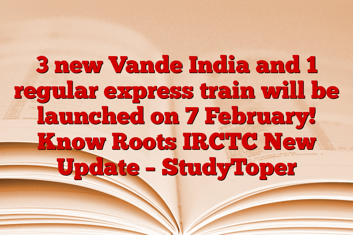 3 new Vande India and 1 regular express train will be launched on 7 February! Know Roots IRCTC New Update – StudyToper