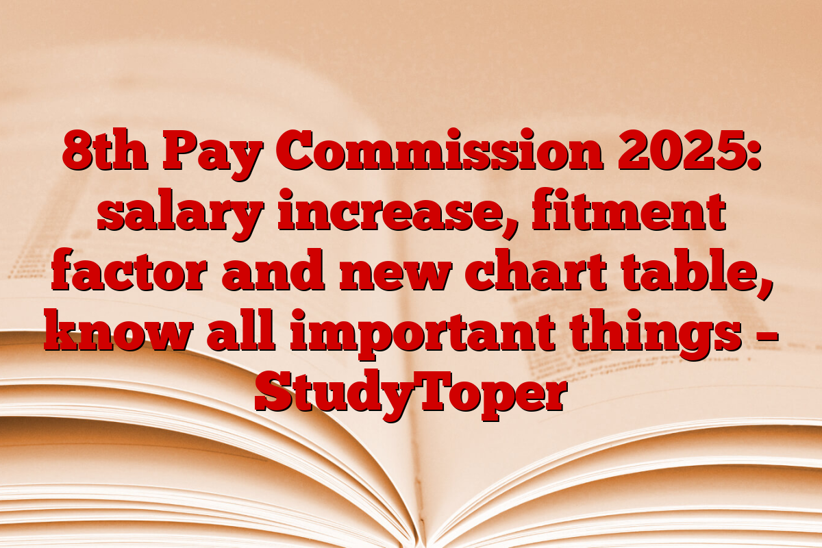 8th Pay Commission 2025: salary increase, fitment factor and new chart table, know all important things – StudyToper