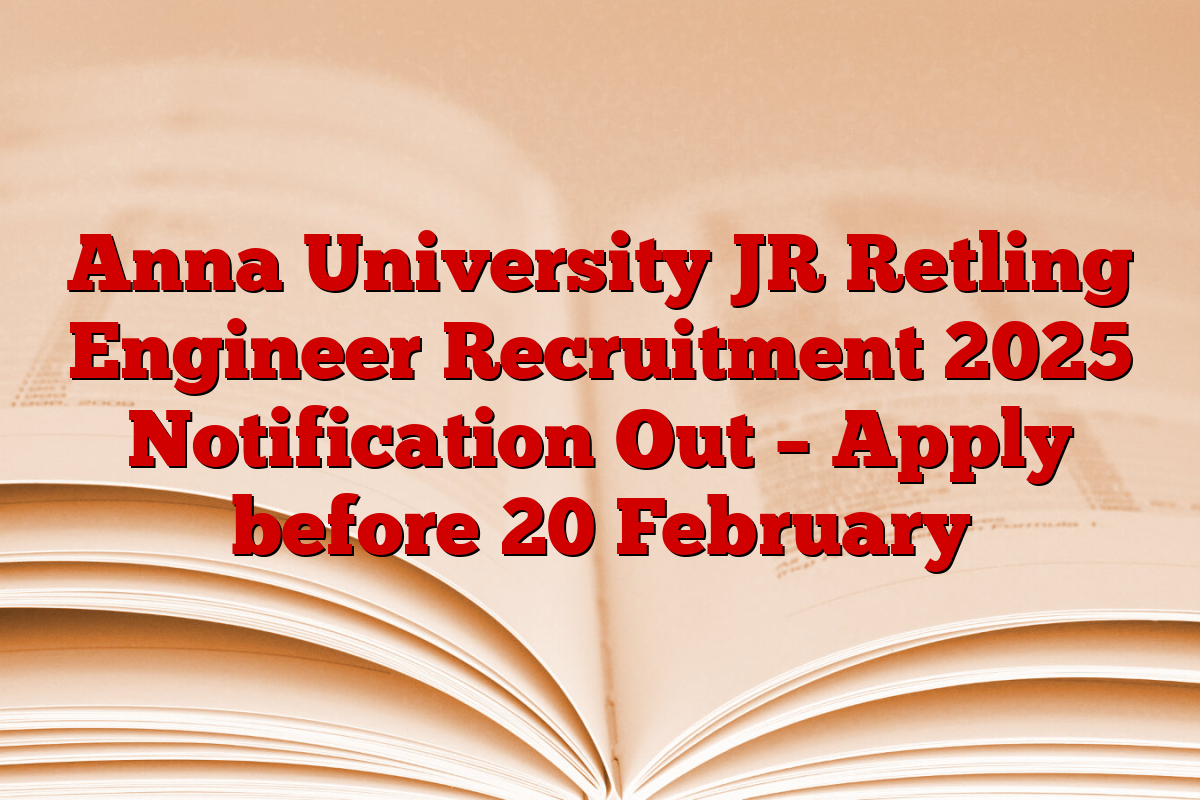 Anna University JR Retling Engineer Recruitment 2025 Notification Out – Apply before 20 February